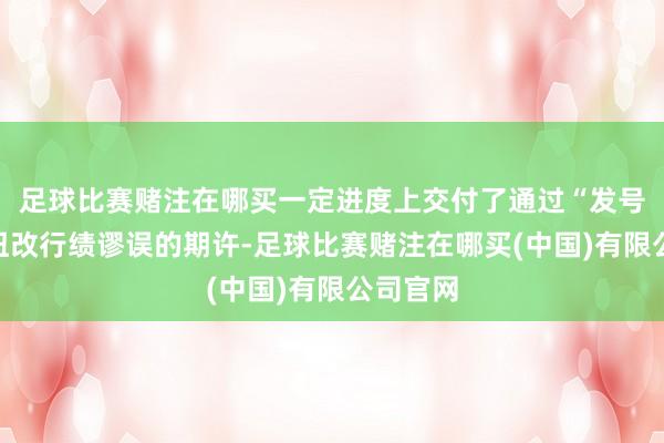 足球比赛赌注在哪买一定进度上交付了通过“发号施令”扭改行绩谬误的期许-足球比赛赌注在哪买(中国)有限公司官网