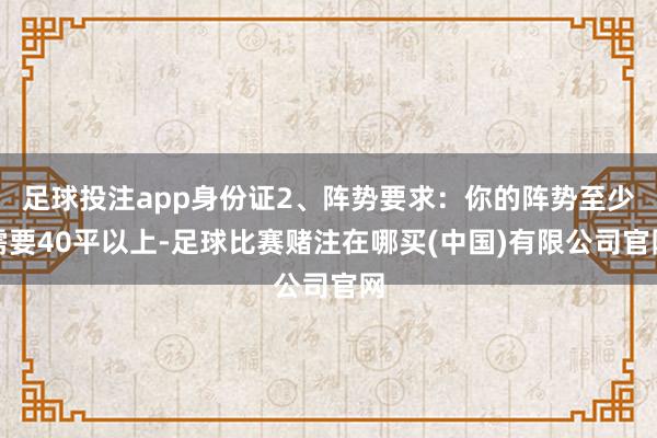足球投注app身份证2、阵势要求：你的阵势至少需要40平以上-足球比赛赌注在哪买(中国)有限公司官网