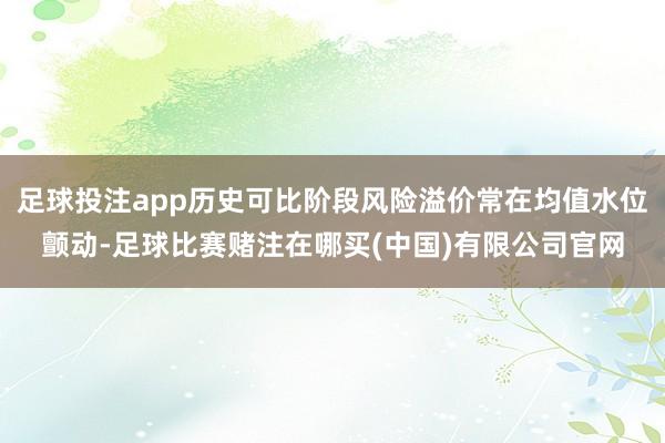 足球投注app历史可比阶段风险溢价常在均值水位颤动-足球比赛赌注在哪买(中国)有限公司官网