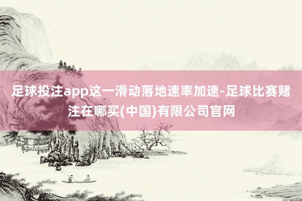 足球投注app这一滑动落地速率加速-足球比赛赌注在哪买(中国)有限公司官网