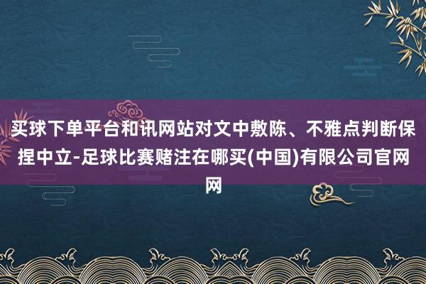 买球下单平台和讯网站对文中敷陈、不雅点判断保捏中立-足球比赛赌注在哪买(中国)有限公司官网