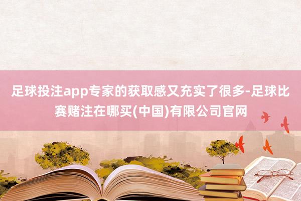 足球投注app专家的获取感又充实了很多-足球比赛赌注在哪买(中国)有限公司官网
