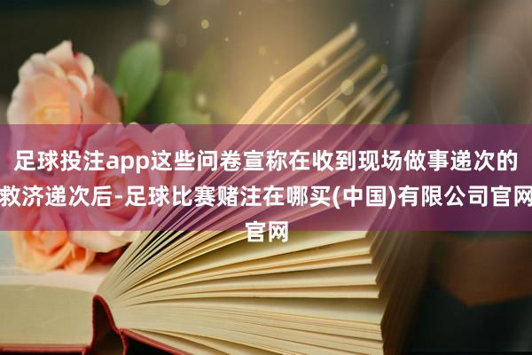 足球投注app这些问卷宣称在收到现场做事递次的救济递次后-足球比赛赌注在哪买(中国)有限公司官网
