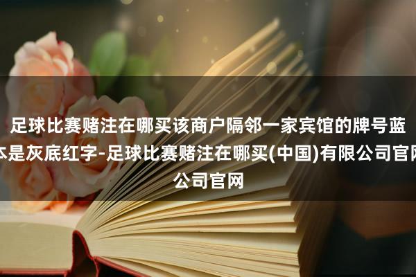 足球比赛赌注在哪买该商户隔邻一家宾馆的牌号蓝本是灰底红字-足球比赛赌注在哪买(中国)有限公司官网