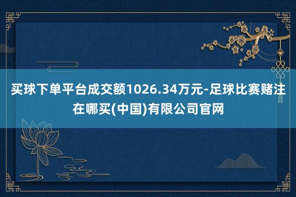 买球下单平台成交额1026.34万元-足球比赛赌注在哪买(中国)有限公司官网