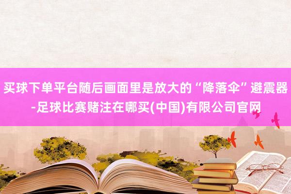 买球下单平台随后画面里是放大的“降落伞”避震器-足球比赛赌注在哪买(中国)有限公司官网