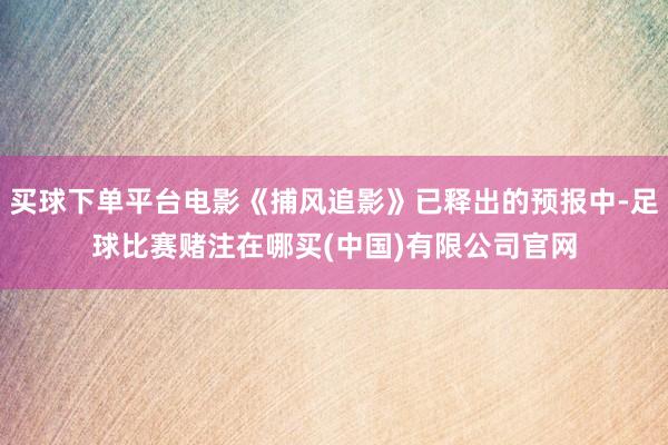 买球下单平台电影《捕风追影》已释出的预报中-足球比赛赌注在哪买(中国)有限公司官网