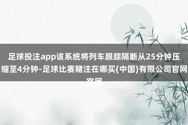 足球投注app该系统将列车跟踪隔断从25分钟压缩至4分钟-足球比赛赌注在哪买(中国)有限公司官网