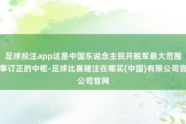 足球投注app这是中国东说念主民开脱军最大范围军事订正的中枢-足球比赛赌注在哪买(中国)有限公司官网