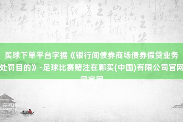 买球下单平台字据《银行间债券商场债券假贷业务处罚目的》-足球比赛赌注在哪买(中国)有限公司官网