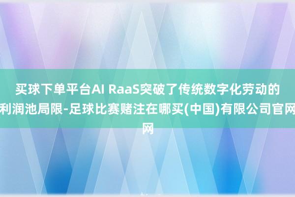 买球下单平台AI RaaS突破了传统数字化劳动的利润池局限-足球比赛赌注在哪买(中国)有限公司官网