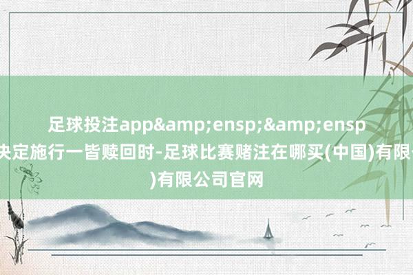 足球投注app&ensp;&ensp;当公司决定施行一皆赎回时-足球比赛赌注在哪买(中国)有限公司官网