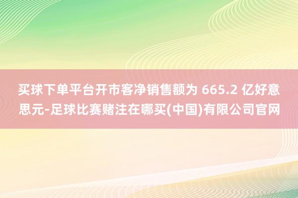 买球下单平台开市客净销售额为 665.2 亿好意思元-足球比赛赌注在哪买(中国)有限公司官网