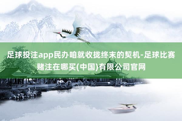 足球投注app民办咱就收拢终末的契机-足球比赛赌注在哪买(中国)有限公司官网