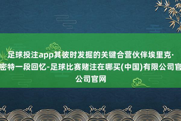 足球投注app其彼时发掘的关键合营伙伴埃里克·施密特一段回忆-足球比赛赌注在哪买(中国)有限公司官网