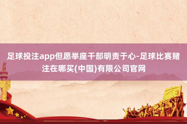 足球投注app但愿举座干部明责于心-足球比赛赌注在哪买(中国)有限公司官网