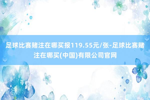 足球比赛赌注在哪买报119.55元/张-足球比赛赌注在哪买(中国)有限公司官网