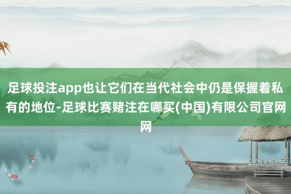 足球投注app也让它们在当代社会中仍是保握着私有的地位-足球比赛赌注在哪买(中国)有限公司官网