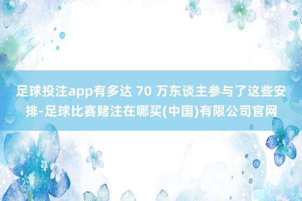 足球投注app有多达 70 万东谈主参与了这些安排-足球比赛赌注在哪买(中国)有限公司官网