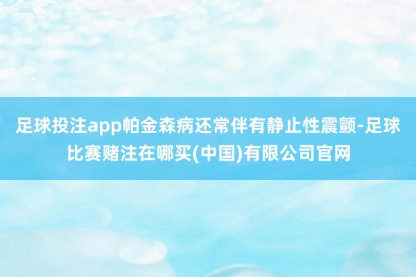 足球投注app帕金森病还常伴有静止性震颤-足球比赛赌注在哪买(中国)有限公司官网