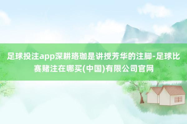 足球投注app深耕珞珈是讲授芳华的注脚-足球比赛赌注在哪买(中国)有限公司官网