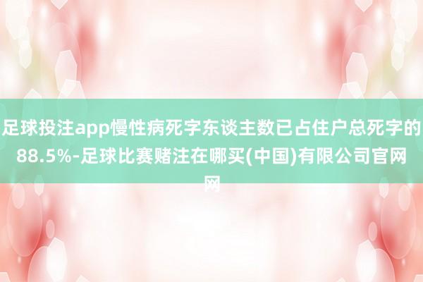 足球投注app慢性病死字东谈主数已占住户总死字的88.5%-足球比赛赌注在哪买(中国)有限公司官网