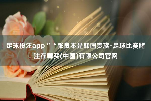 足球投注app ”“张良本是韩国贵族-足球比赛赌注在哪买(中国)有限公司官网