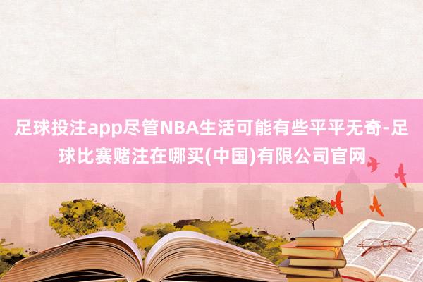 足球投注app尽管NBA生活可能有些平平无奇-足球比赛赌注在哪买(中国)有限公司官网