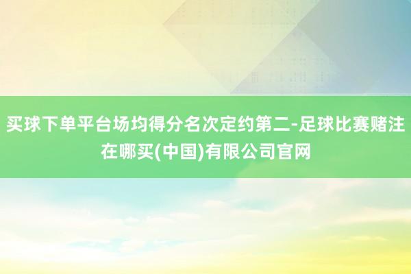 买球下单平台场均得分名次定约第二-足球比赛赌注在哪买(中国)有限公司官网